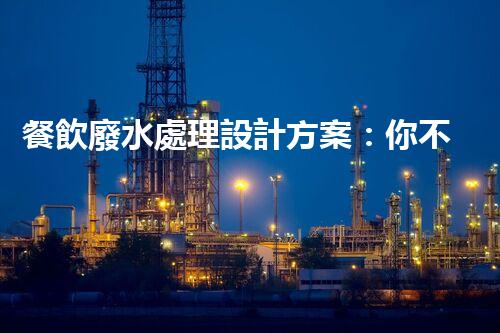 餐飲廢水處理設計方案：你不明白的秘密？